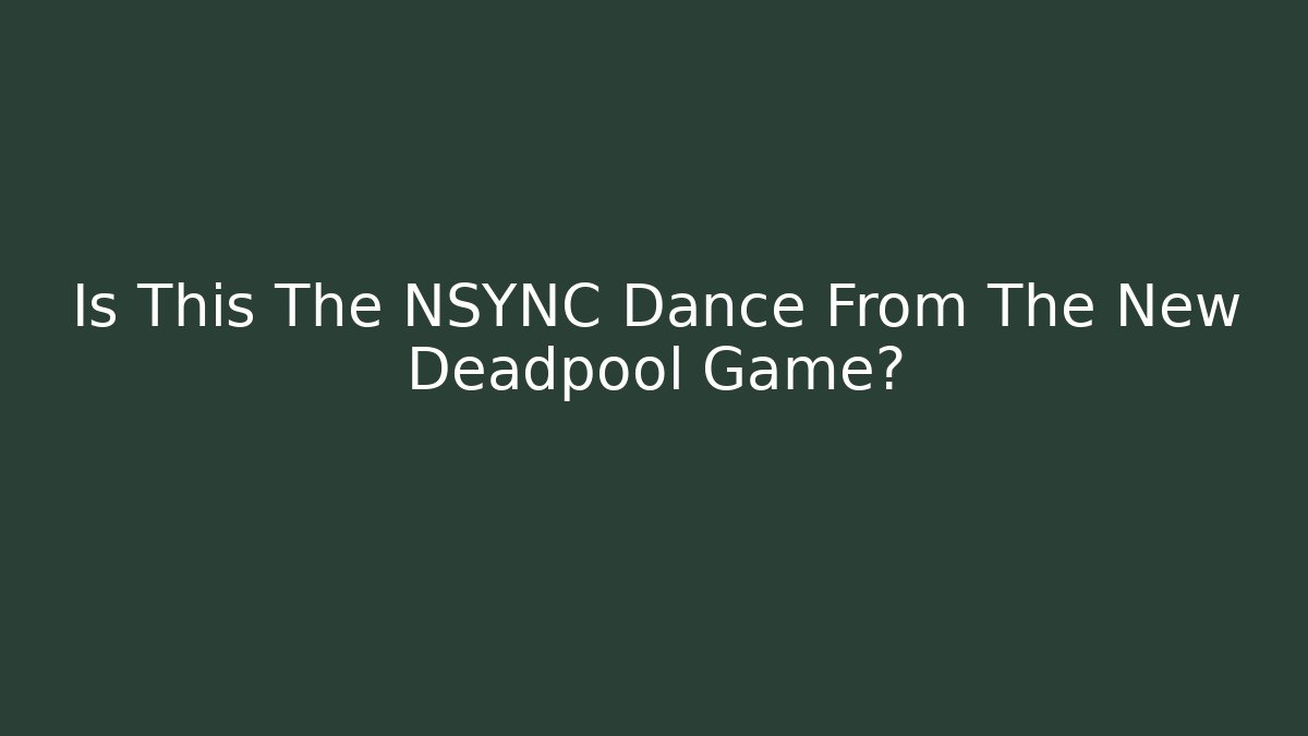 Is This The NSYNC Dance From The New Deadpool Game?
