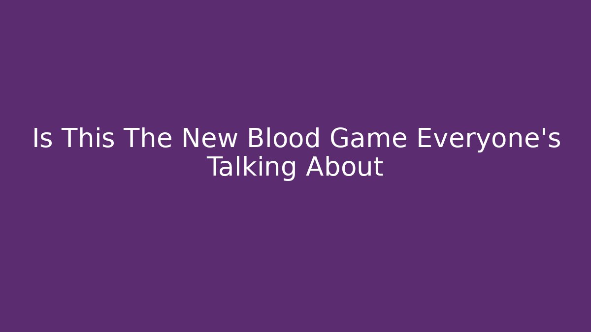 Is This The New Blood Game Everyone’s Talking About