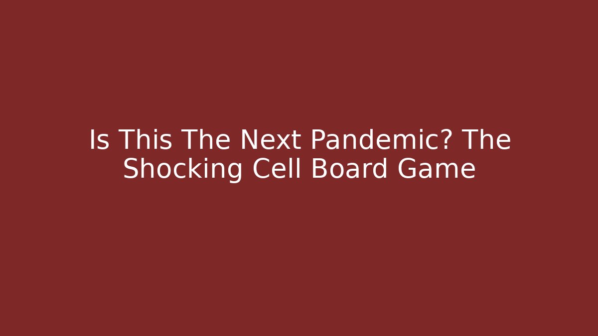 Is This The Next Pandemic? The Shocking Cell Board Game