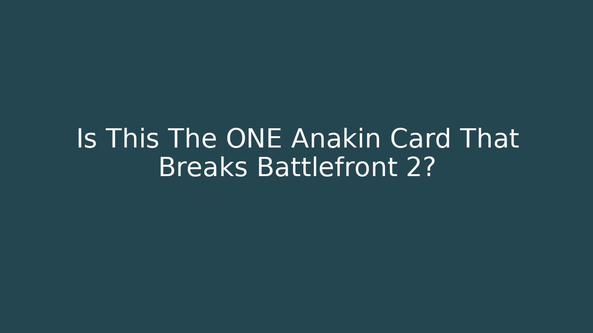 Is This The ONE Anakin Card That Breaks Battlefront 2? - Create More Assets