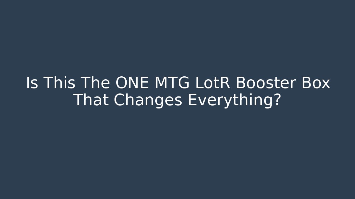Is This The ONE MTG LotR Booster Box That Changes Everything?