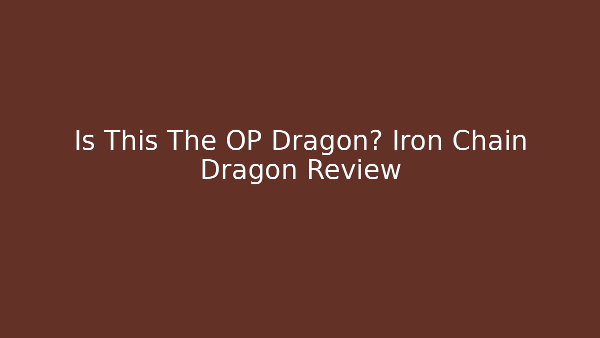 Is This The OP Dragon? Iron Chain Dragon Review