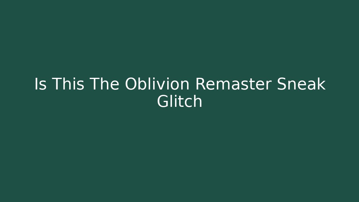 Is This The Oblivion Remaster Sneak Glitch