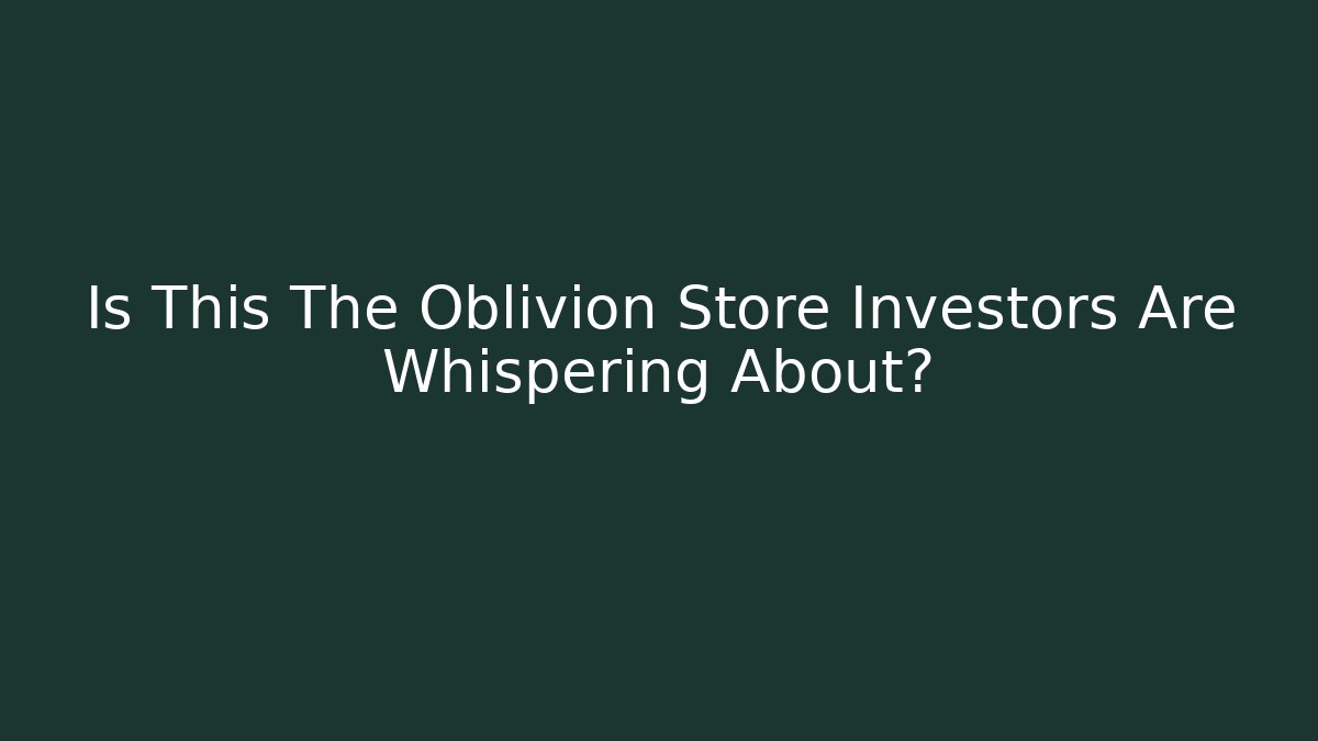 Is This The Oblivion Store Investors Are Whispering About?