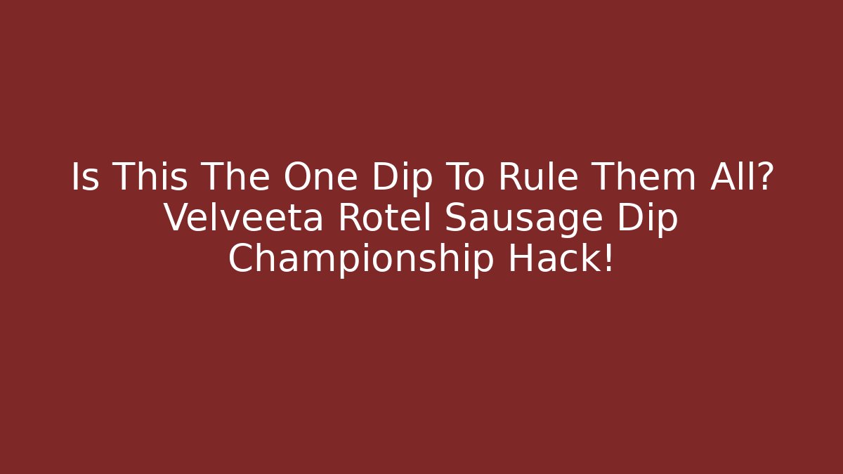 Is This The One Dip To Rule Them All? Velveeta Rotel Sausage Dip Championship Hack!