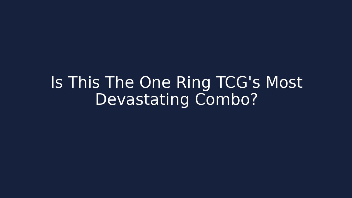 Is This The One Ring TCG's Most Devastating Combo?