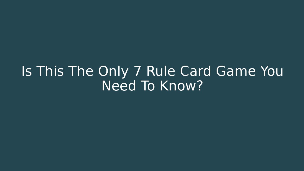 Is This The Only 7 Rule Card Game You Need To Know?