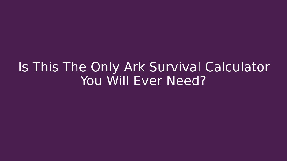 Is This The Only Ark Survival Calculator You Will Ever Need?
