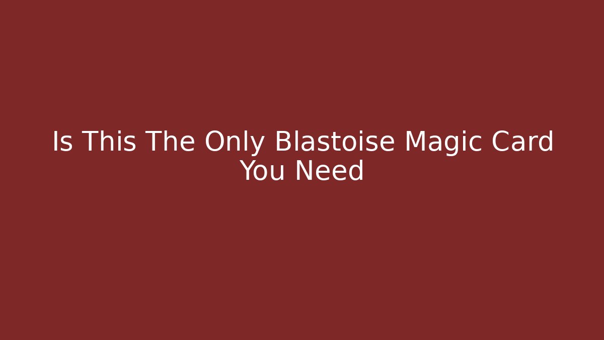 Is This The Only Blastoise Magic Card You Need