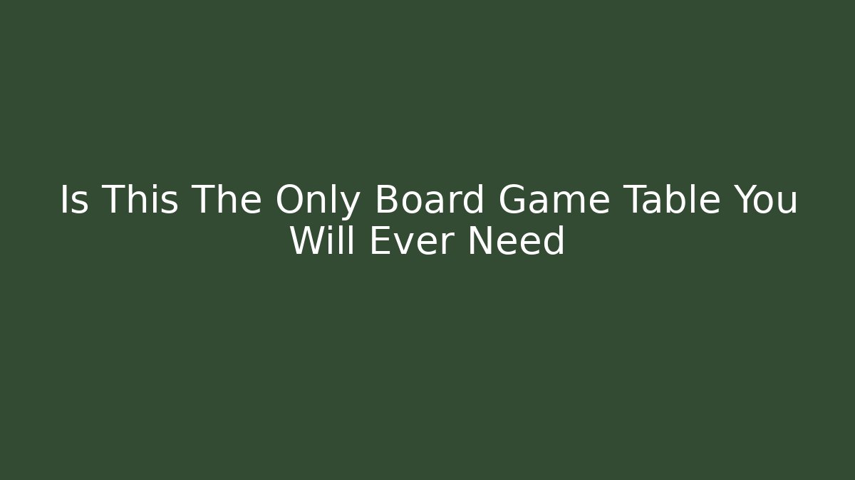 Is This The Only Board Game Table You Will Ever Need