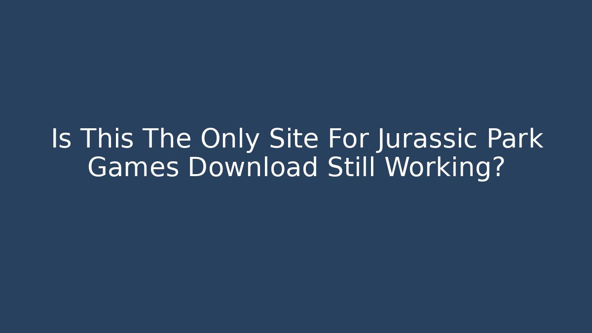 Is This The Only Site For Jurassic Park Games Download Still Working?