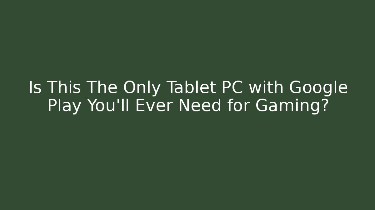 Is This The Only Tablet PC with Google Play You’ll Ever Need for Gaming?