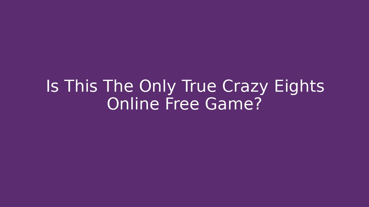 Is This The Only True Crazy Eights Online Free Game? - Create More Assets
