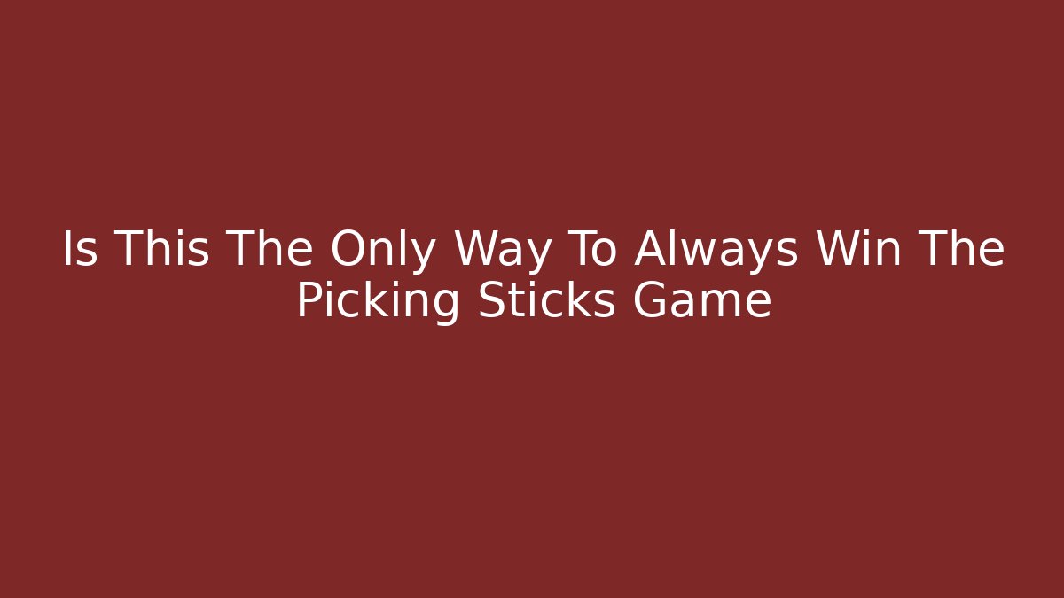 Is This The Only Way To Always Win The Picking Sticks Game