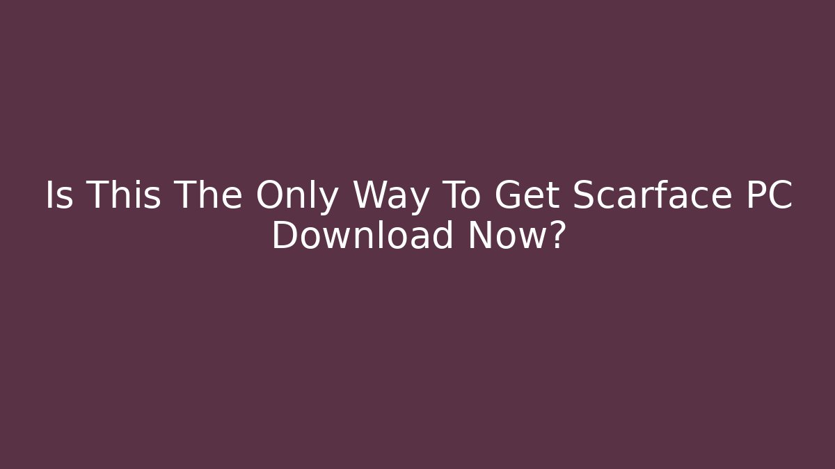 Is This The Only Way To Get Scarface PC Download Now?