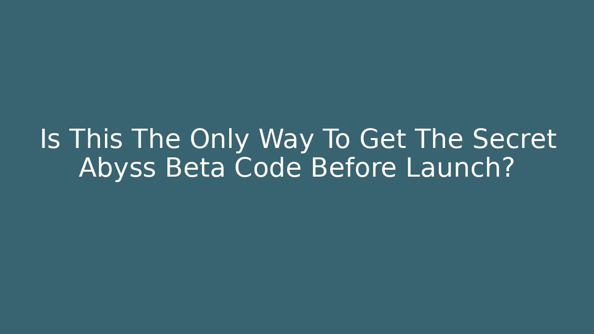 Is This The Only Way To Get The Secret Abyss Beta Code Before Launch? - Create More Assets