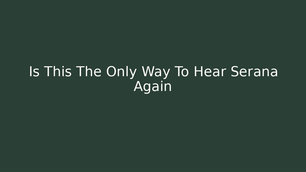Is This The Only Way To Hear Serana Again