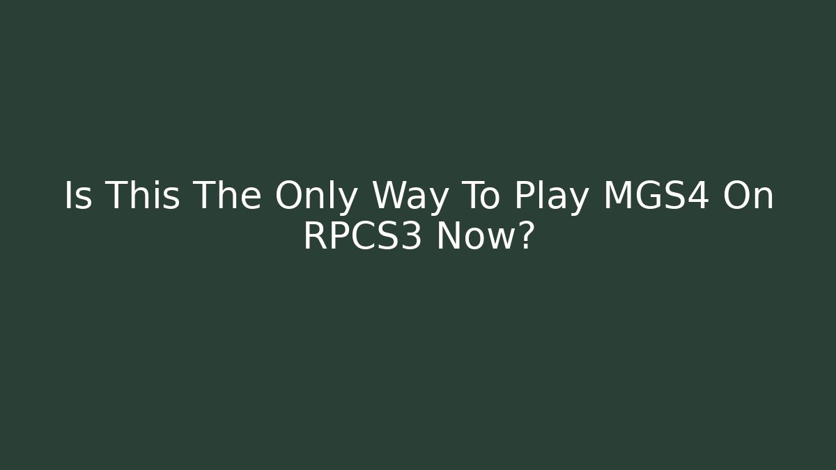 Is This The Only Way To Play MGS4 On RPCS3 Now?