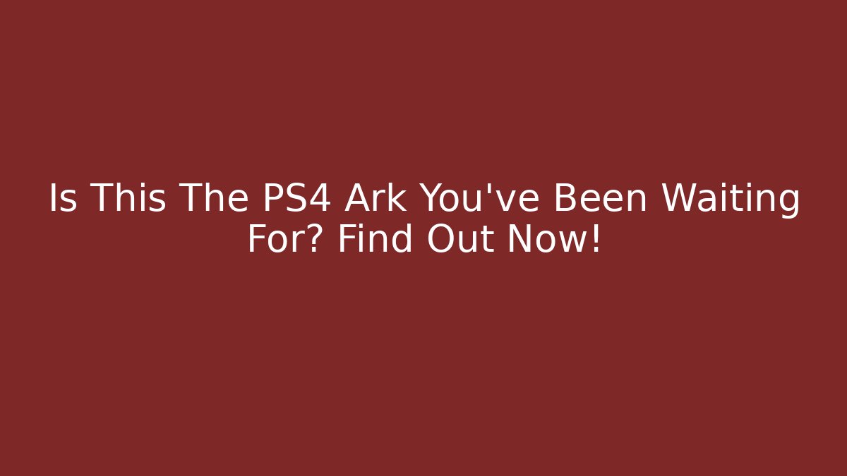 Is This The PS4 Ark You’ve Been Waiting For? Find Out Now!