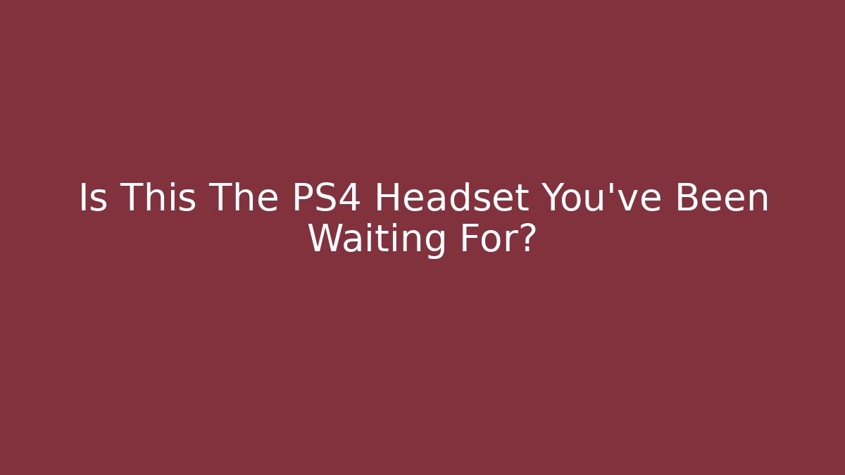 Is This The PS4 Headset You’ve Been Waiting For?
