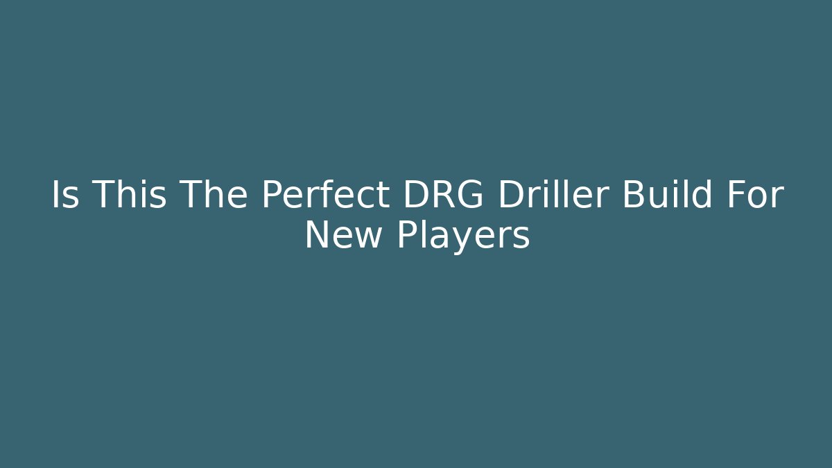 Is This The Perfect DRG Driller Build For New Players