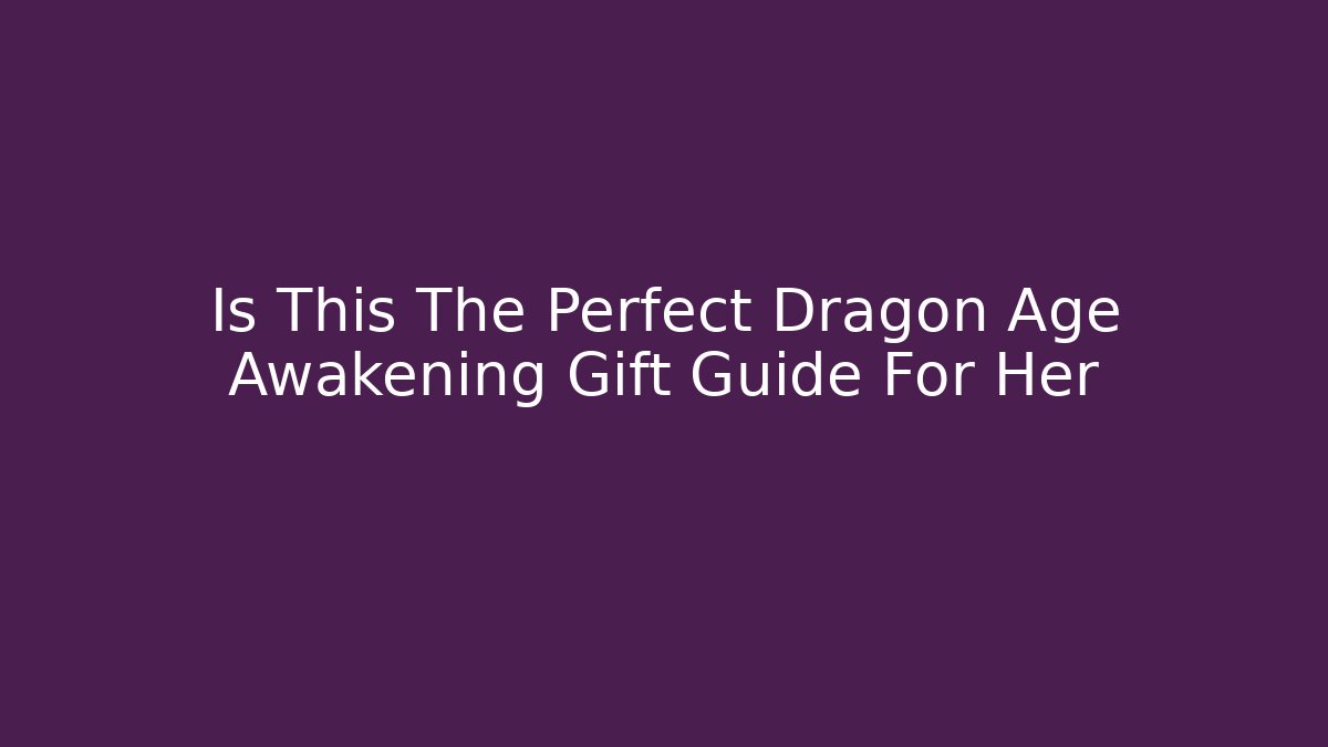 Is This The Perfect Dragon Age Awakening Gift Guide For Her