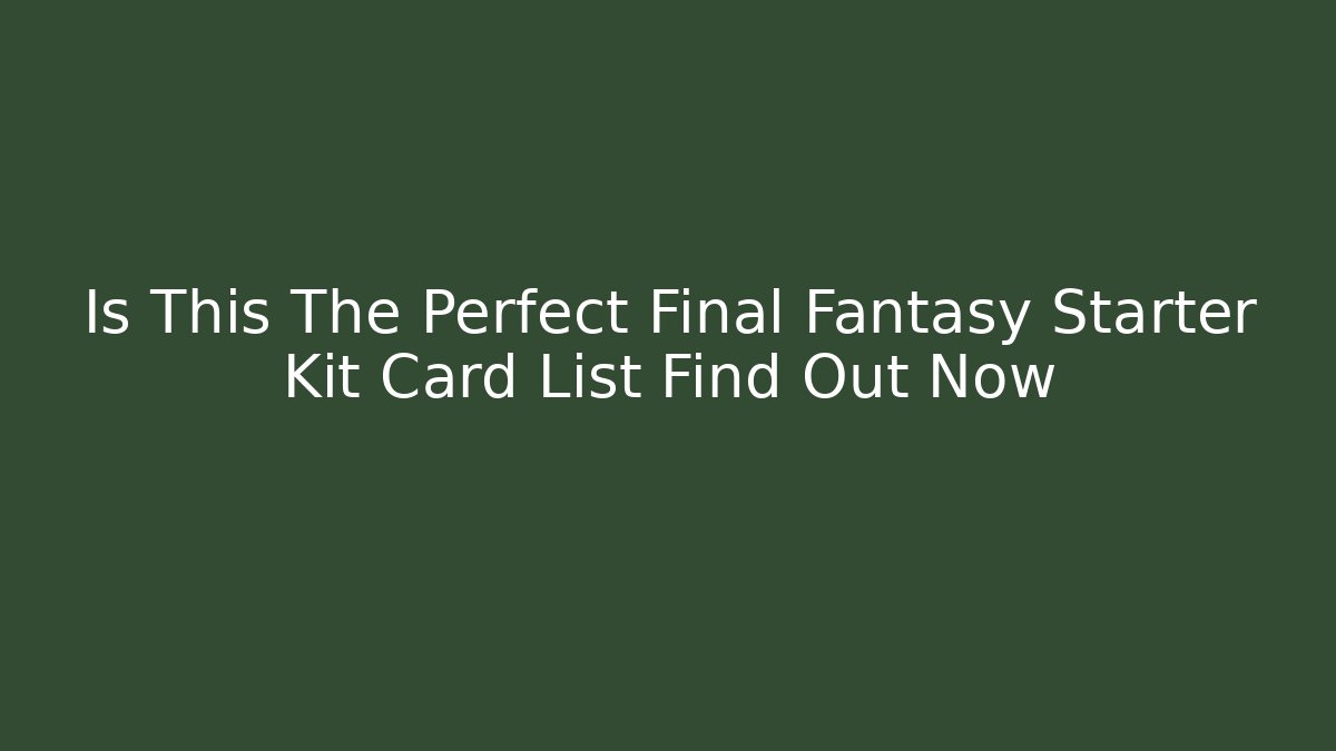 Is This The Perfect Final Fantasy Starter Kit Card List Find Out Now