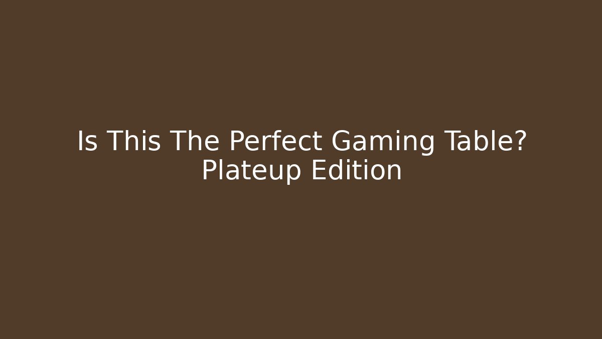 Is This The Perfect Gaming Table? Plateup Edition