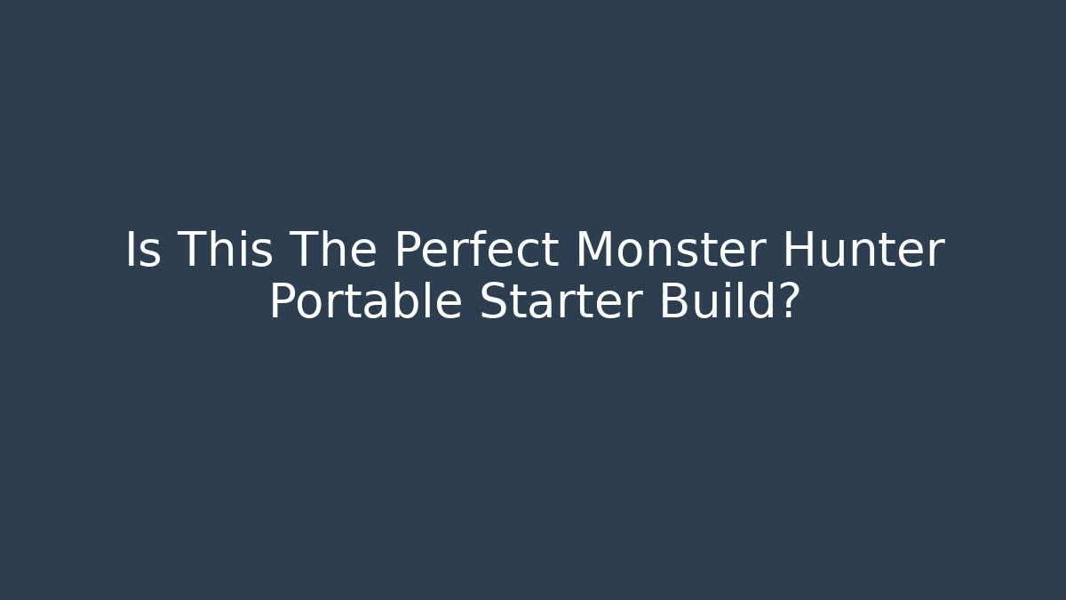 Is This The Perfect Monster Hunter Portable Starter Build?