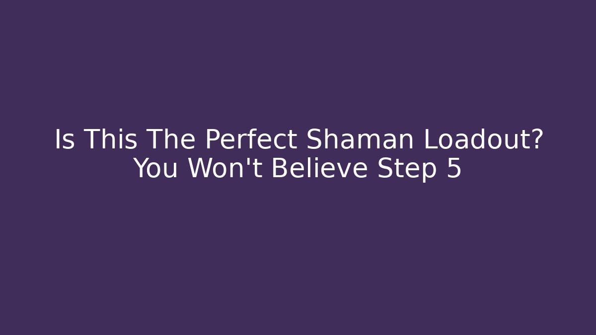 Is This The Perfect Shaman Loadout? You Won’t Believe Step 5