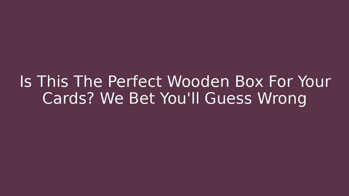 Is This The Perfect Wooden Box For Your Cards? We Bet You'll Guess Wrong