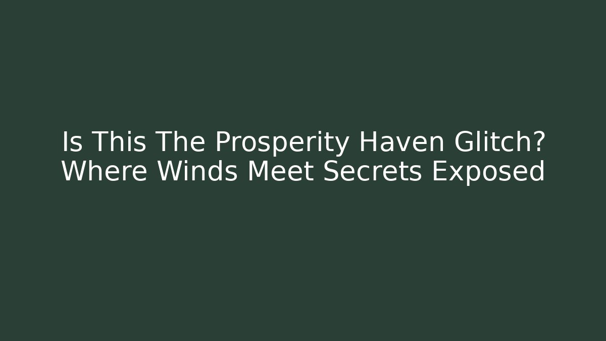 Is This The Prosperity Haven Glitch? Where Winds Meet Secrets Exposed