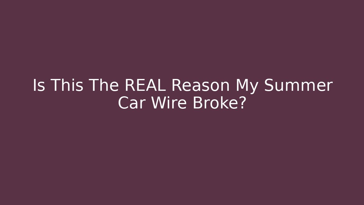 Is This The REAL Reason My Summer Car Wire Broke?
