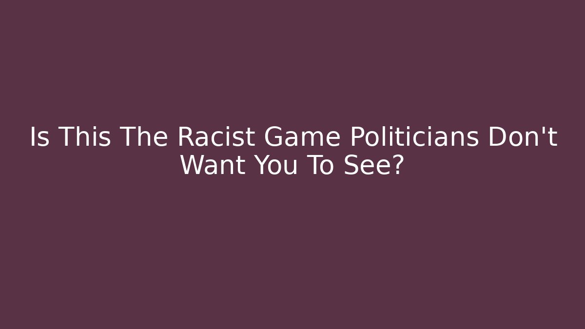 Is This The Racist Game Politicians Don't Want You To See?