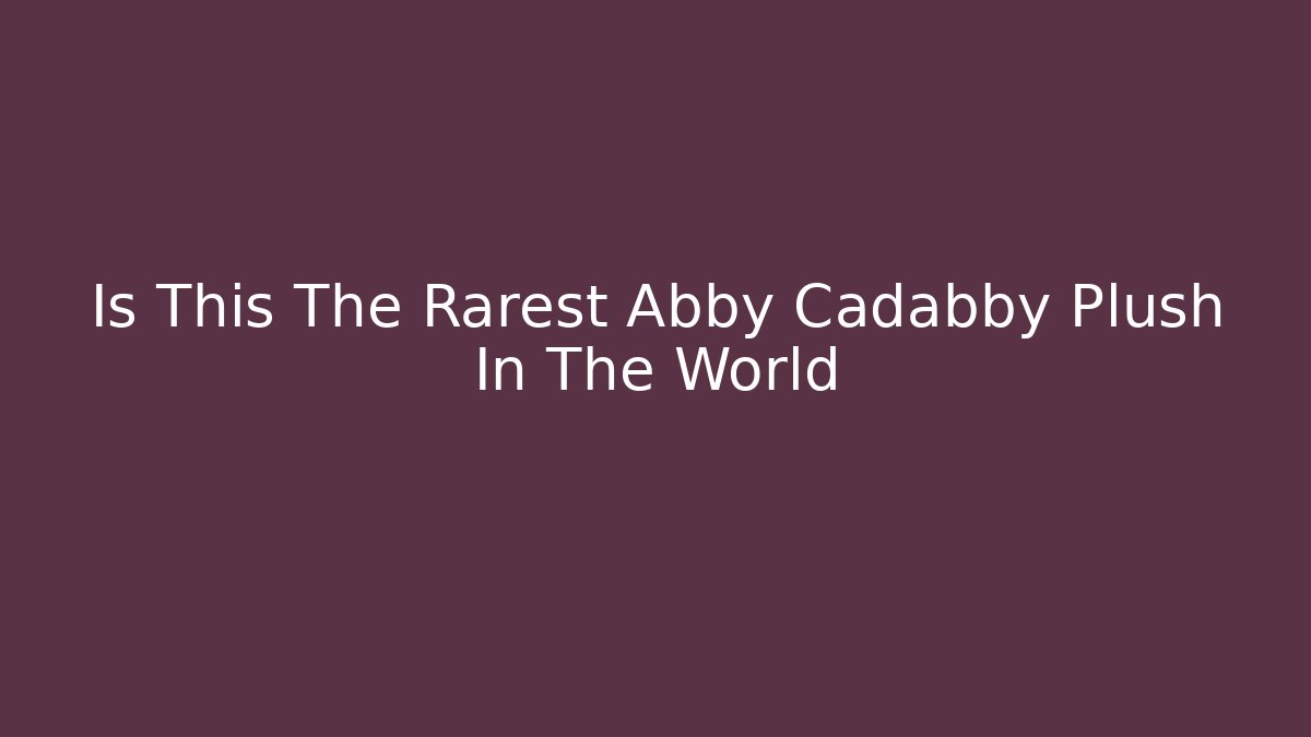 Is This The Rarest Abby Cadabby Plush In The World