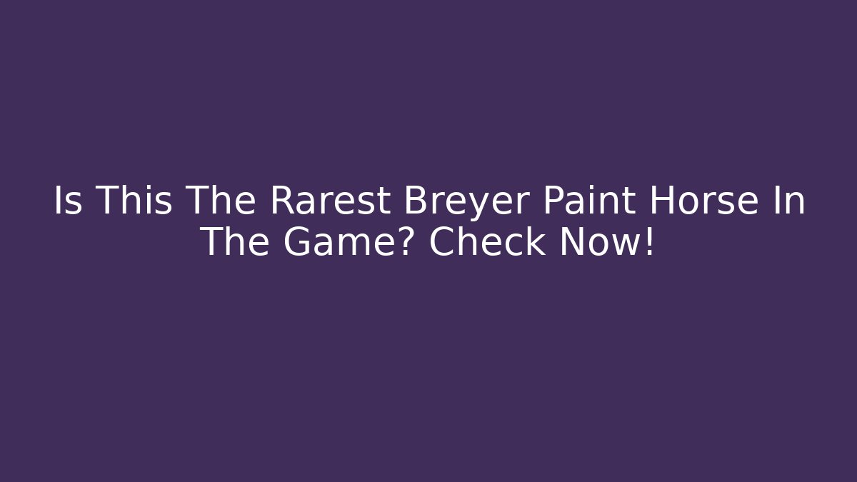 Is This The Rarest Breyer Paint Horse In The Game? Check Now!