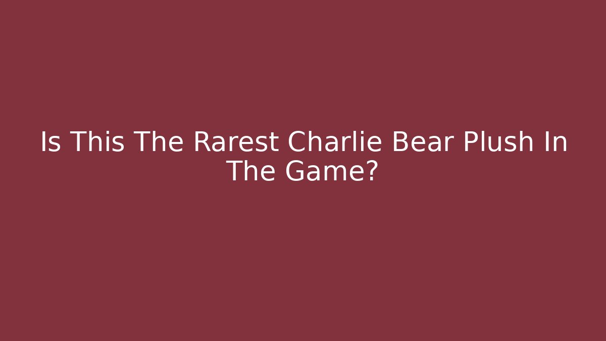 Is This The Rarest Charlie Bear Plush In The Game?