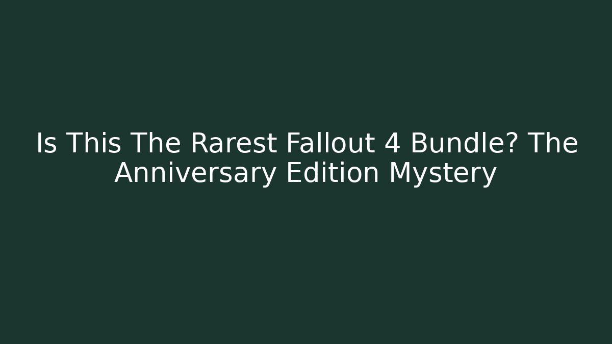 Is This The Rarest Fallout 4 Bundle? The Anniversary Edition Mystery