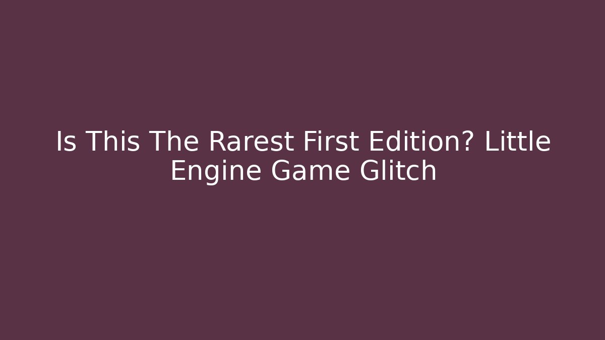 Is This The Rarest First Edition? Little Engine Game Glitch - Create More Assets
