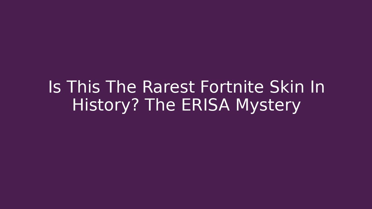 Is This The Rarest Fortnite Skin In History? The ERISA Mystery