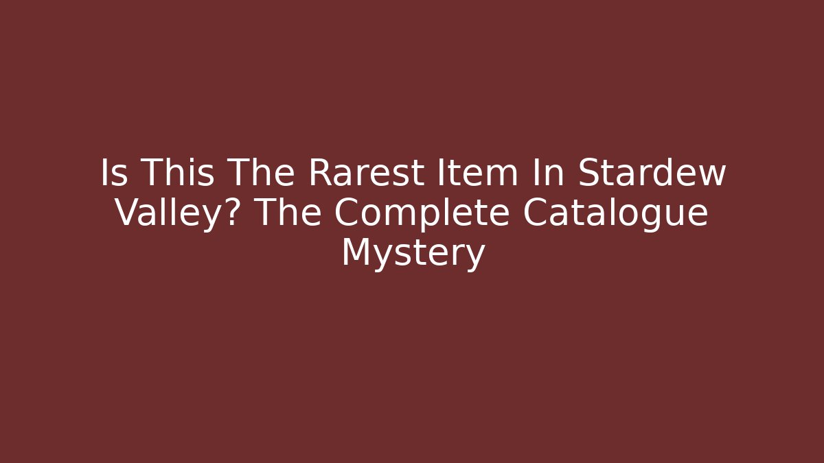 Is This The Rarest Item In Stardew Valley? The Complete Catalogue Mystery