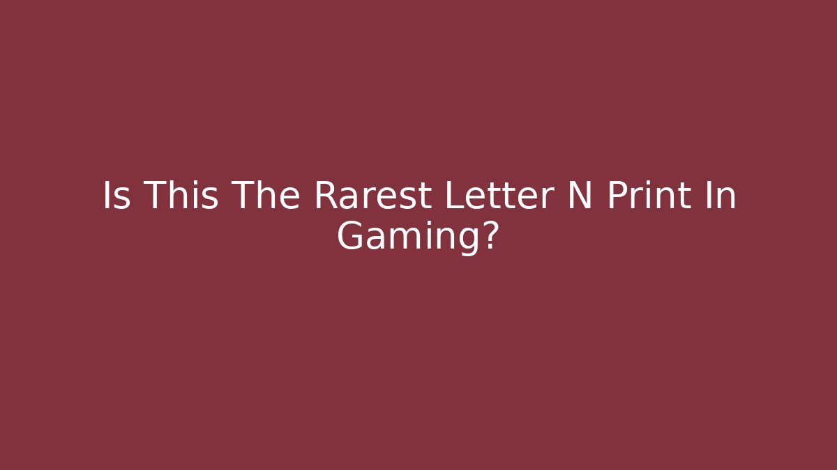 Is This The Rarest Letter N Print In Gaming?