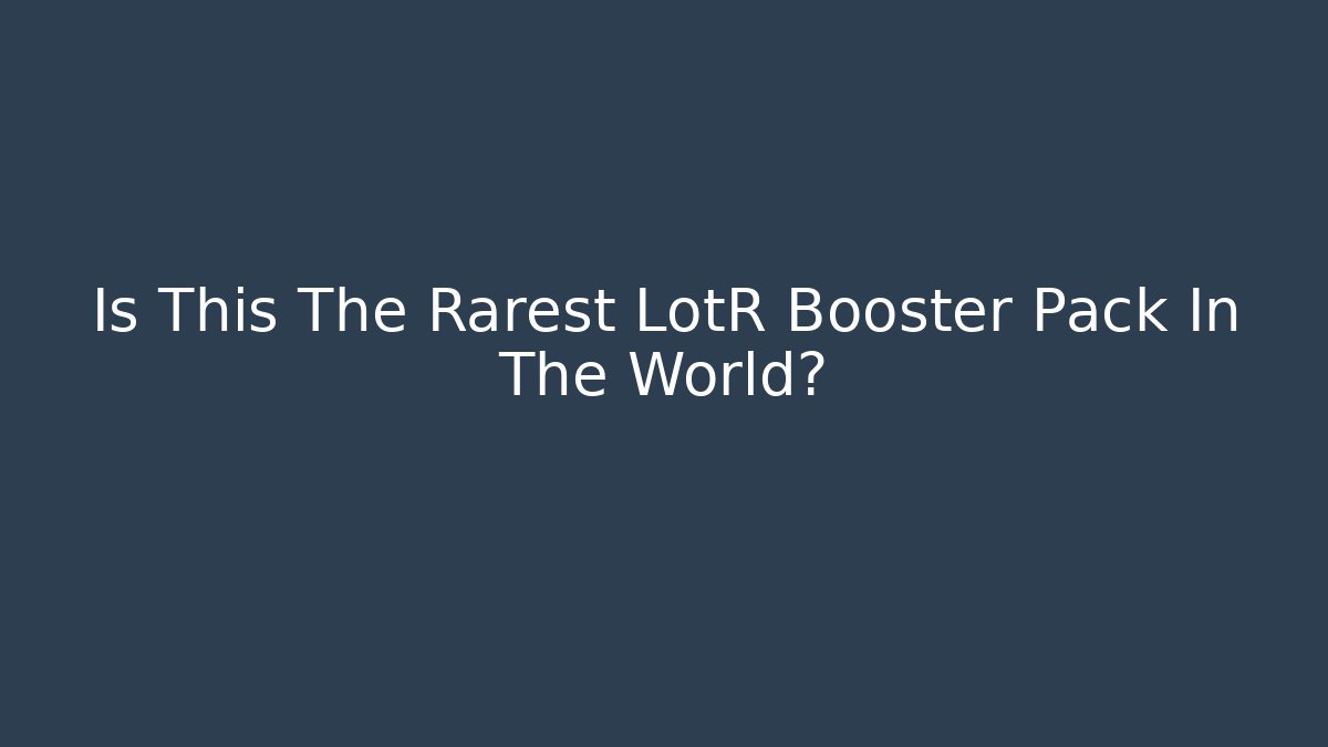 Is This The Rarest LotR Booster Pack In The World?
