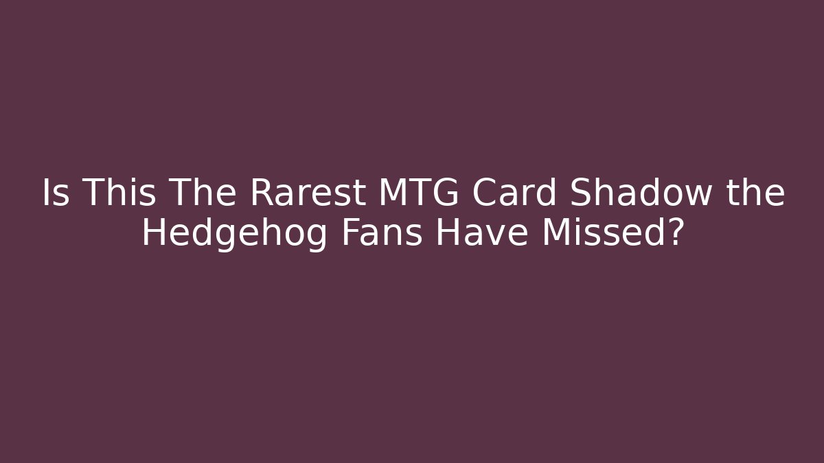 Is This The Rarest MTG Card Shadow the Hedgehog Fans Have Missed?