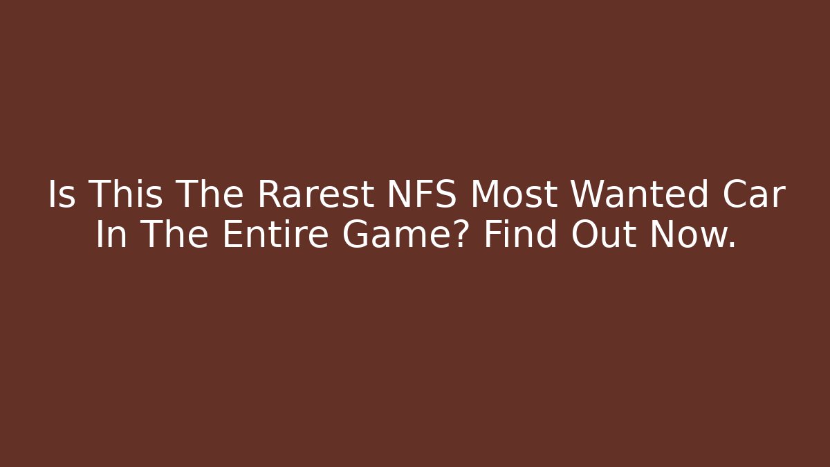 Is This The Rarest NFS Most Wanted Car In The Entire Game? Find Out Now.