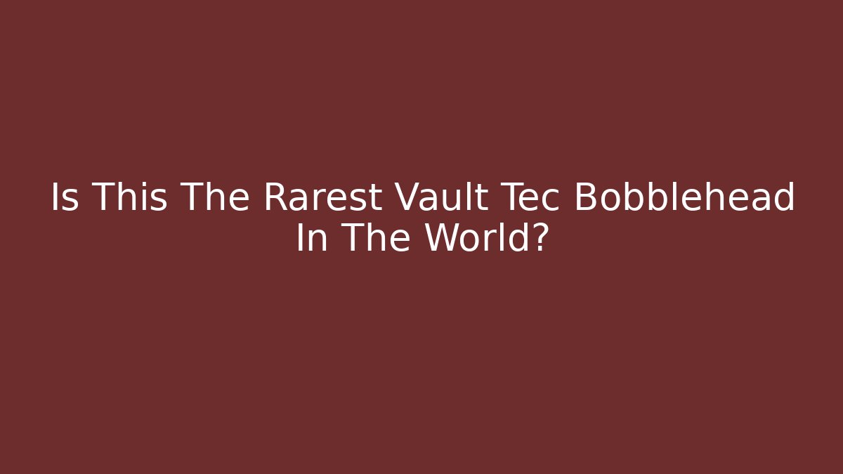Is This The Rarest Vault Tec Bobblehead In The World?