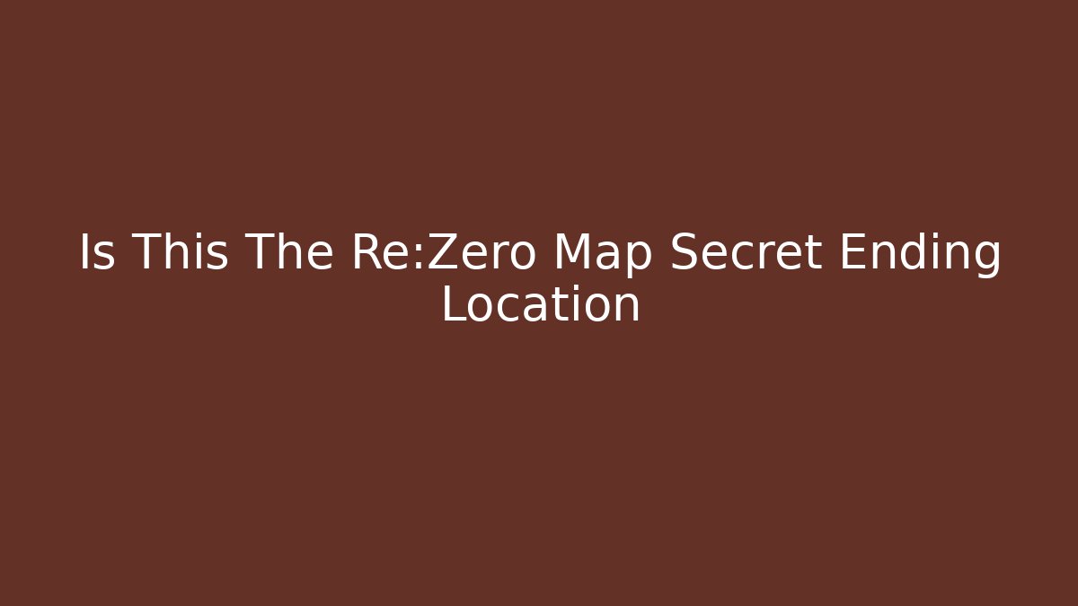 Is This The Re:Zero Map Secret Ending Location