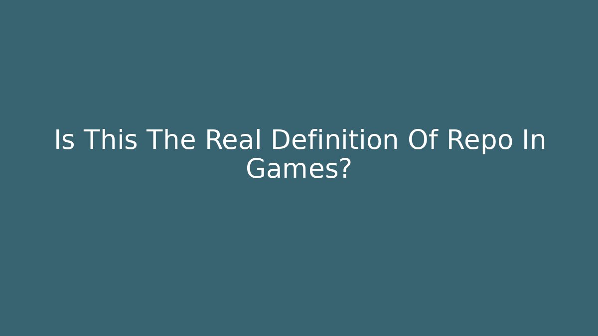 Is This The Real Definition Of Repo In Games?