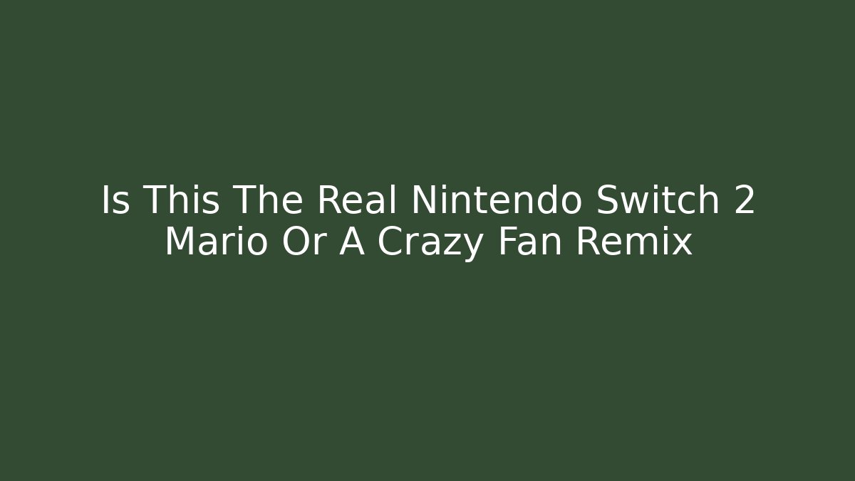Is This The Real Nintendo Switch 2 Mario Or A Crazy Fan Remix