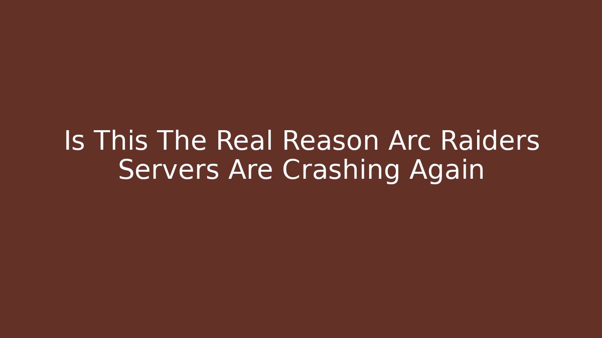 Is This The Real Reason Arc Raiders Servers Are Crashing Again